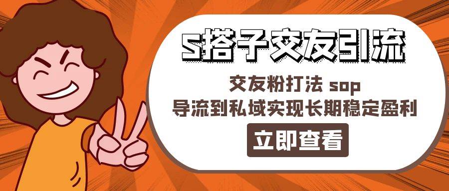某收费888-S搭子交友引流，交友粉打法 sop，导流到私域实现长期稳定盈利网创吧-网创项目资源站-副业项目-创业项目-搞钱项目念念云网创