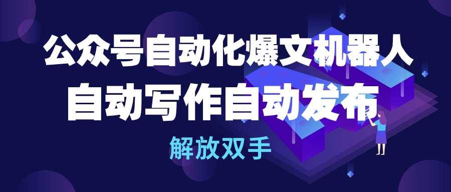 公众号流量主自动化爆文机器人，自动写作自动发布，解放双手网创吧-网创项目资源站-副业项目-创业项目-搞钱项目念念云网创