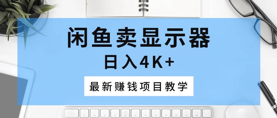 闲鱼卖显示器，日入4K+，最新赚钱项目教学网创吧-网创项目资源站-副业项目-创业项目-搞钱项目念念云网创