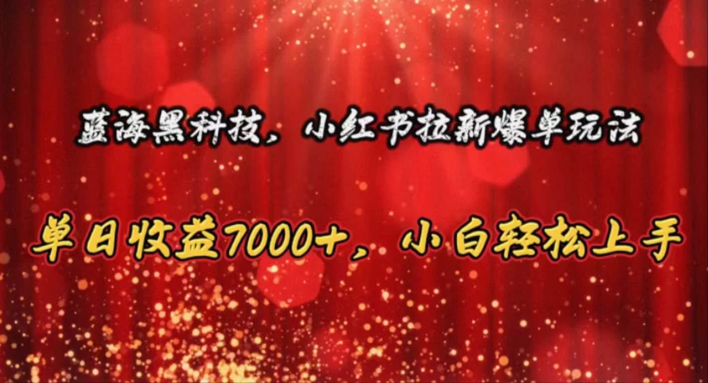 蓝海黑科技，小红书拉新爆单玩法，单日收益7000+，小白轻松上手网创吧-网创项目资源站-副业项目-创业项目-搞钱项目念念云网创