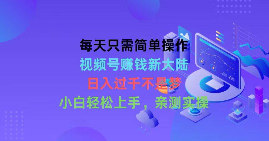每天只需简单操作，视频号赚钱新大陆，日入过千不是梦，小白轻松上手，…网创吧-网创项目资源站-副业项目-创业项目-搞钱项目念念云网创