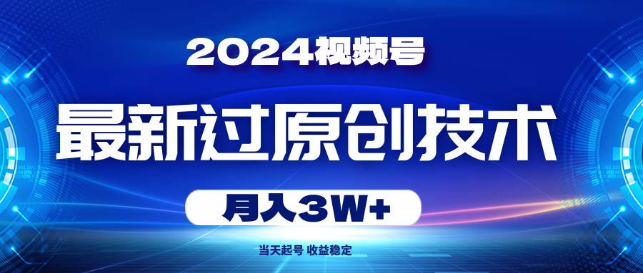 2024视频号最新过原创技术，当天起号，收益稳定，月入3W+网创吧-网创项目资源站-副业项目-创业项目-搞钱项目念念云网创
