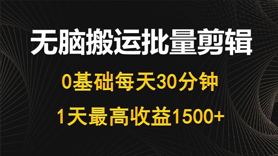 每天30分钟，0基础无脑搬运批量剪辑，1天最高收益1500+网创吧-网创项目资源站-副业项目-创业项目-搞钱项目念念云网创