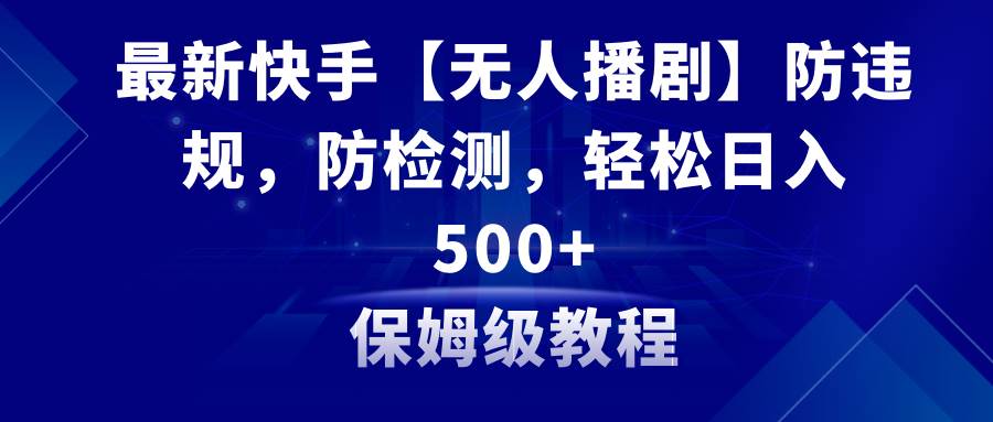 最新快手【无人播剧】防违规，防检测，多种变现方式，日入500+教程+素材网创吧-网创项目资源站-副业项目-创业项目-搞钱项目念念云网创
