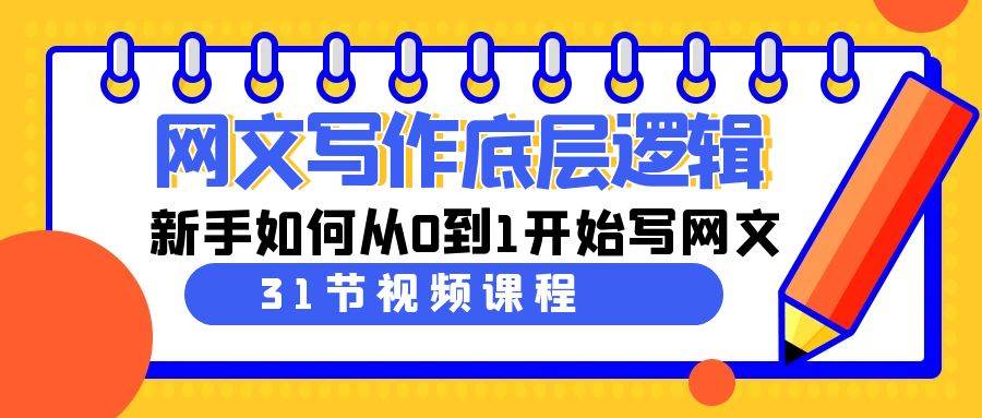 网文写作底层逻辑，新手如何从0到1开始写网文（31节课）网创吧-网创项目资源站-副业项目-创业项目-搞钱项目念念云网创