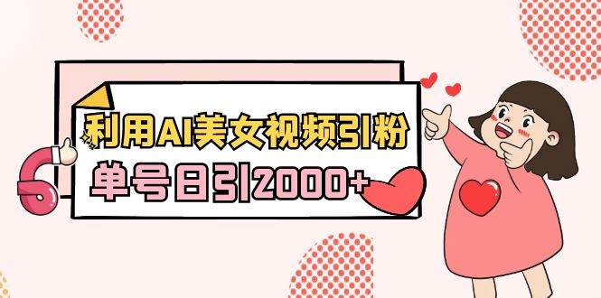 利用AI美女视频引粉，单号日引2000+，新手也能干（教程+软件）网创吧-网创项目资源站-副业项目-创业项目-搞钱项目念念云网创