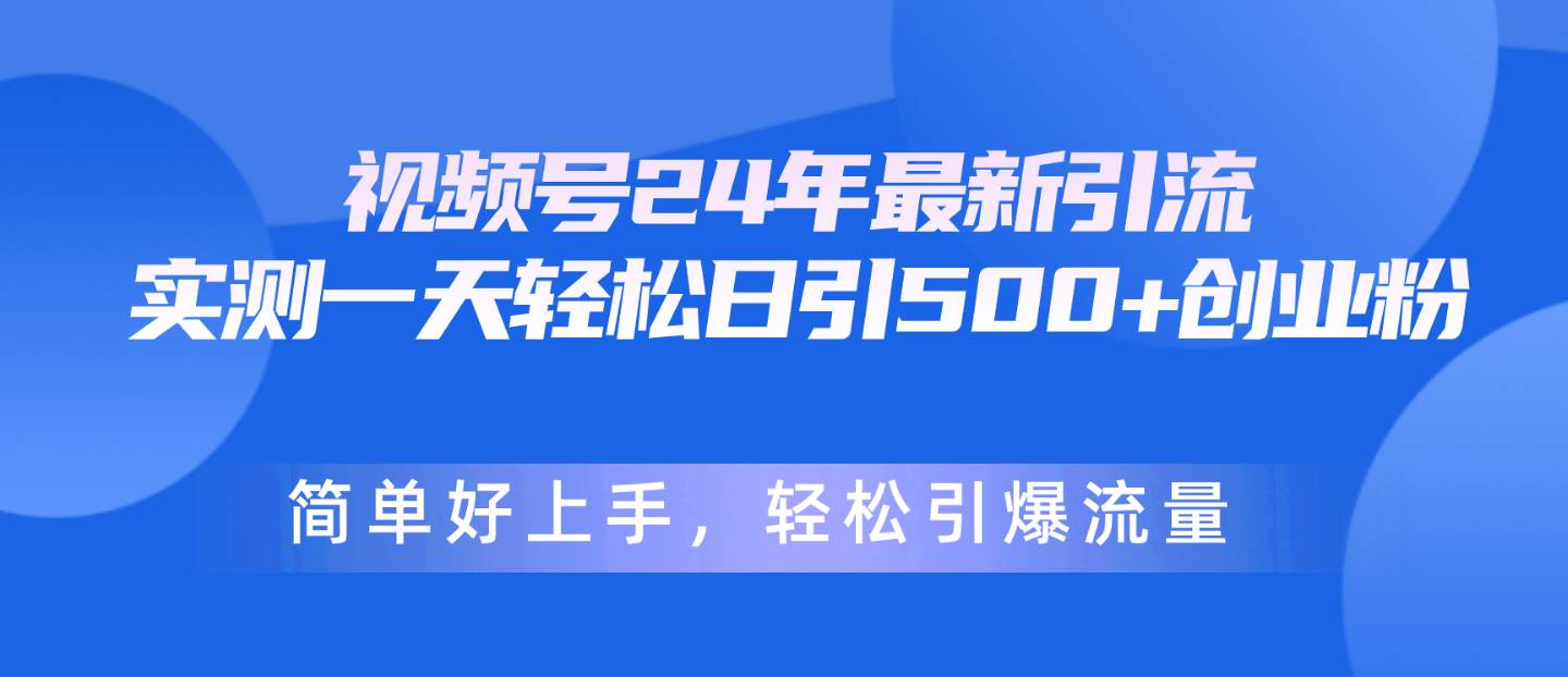 视频号24年最新引流，一天轻松日引500+创业粉，简单好上手，轻松引爆流量网创吧-网创项目资源站-副业项目-创业项目-搞钱项目念念云网创