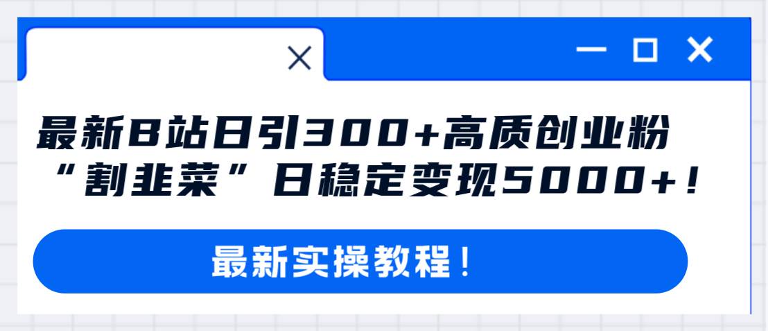 最新B站日引300+高质创业粉教程！“割韭菜”日稳定变现5000+！网创吧-网创项目资源站-副业项目-创业项目-搞钱项目念念云网创