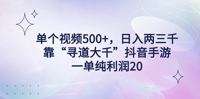 单个视频500+，日入两三千轻轻松松，靠“寻道大千”抖音手游，一单纯利…网创吧-网创项目资源站-副业项目-创业项目-搞钱项目念念云网创