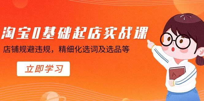 淘宝0基础起店实操课，店铺规避违规，精细化选词及选品等网创吧-网创项目资源站-副业项目-创业项目-搞钱项目念念云网创