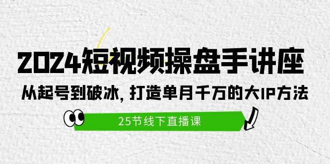 2024短视频操盘手讲座：从起号到破冰，打造单月千万的大IP方法（25节）网创吧-网创项目资源站-副业项目-创业项目-搞钱项目念念云网创
