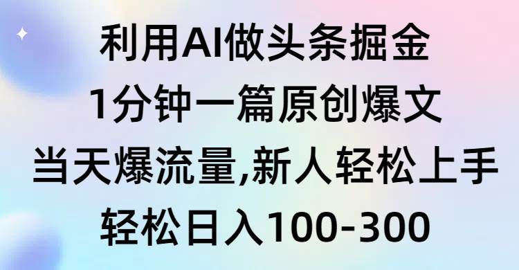 利用AI做头条掘金，1分钟一篇原创爆文，当天爆流量，新人轻松上手网创吧-网创项目资源站-副业项目-创业项目-搞钱项目念念云网创