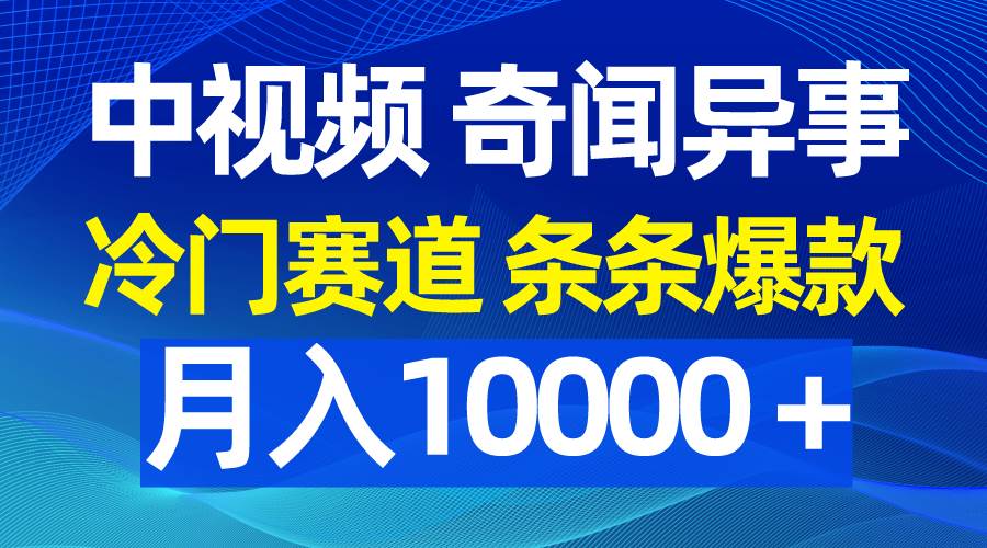 中视频奇闻异事，冷门赛道条条爆款，月入10000＋网创吧-网创项目资源站-副业项目-创业项目-搞钱项目念念云网创