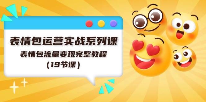 表情包运营实战系列课，表情包流量变现完整教程（19节课）网创吧-网创项目资源站-副业项目-创业项目-搞钱项目念念云网创