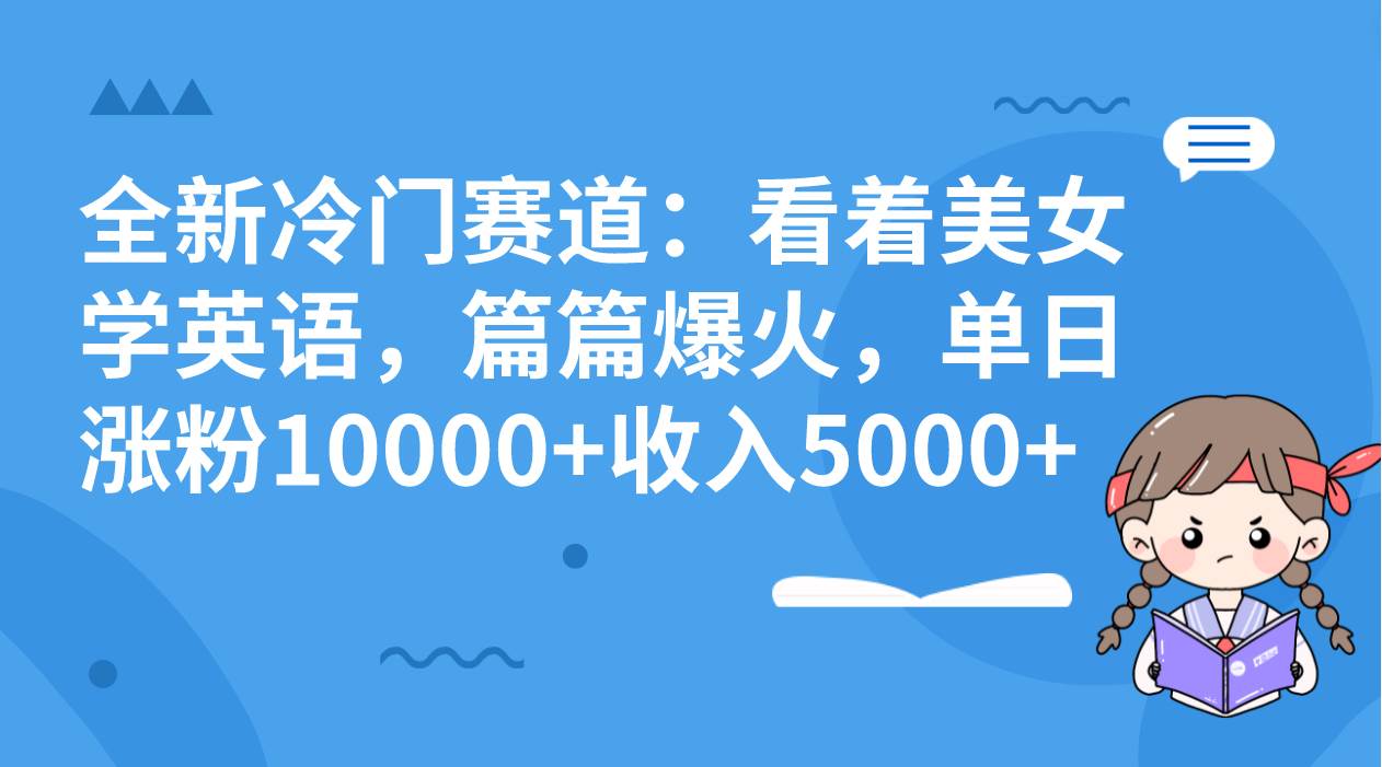 全新冷门赛道：看着美女学英语，篇篇爆火，单日涨粉10000+收入5000+网创吧-网创项目资源站-副业项目-创业项目-搞钱项目念念云网创