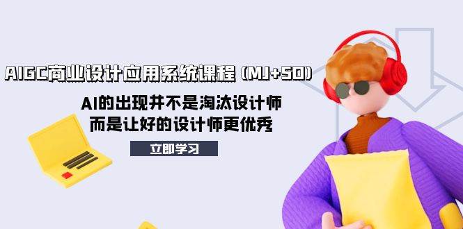AIGC商业设计应用系统课程(MJ+SD)，AI的出现并不是淘汰设计师，而是让好的设计师更优秀网创吧-网创项目资源站-副业项目-创业项目-搞钱项目念念云网创