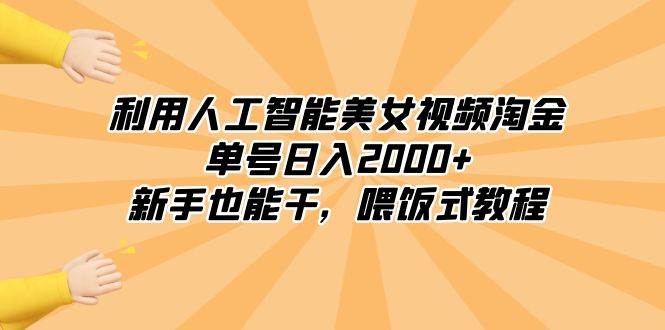 利用人工智能美女视频淘金，单号日入2000+，新手也能干，喂饭式教程网创吧-网创项目资源站-副业项目-创业项目-搞钱项目念念云网创