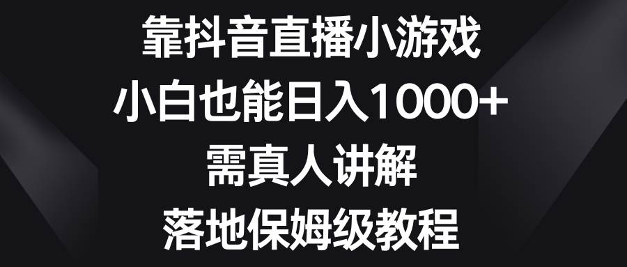 靠抖音直播小游戏，小白也能日入1000+，需真人讲解，落地保姆级教程网创吧-网创项目资源站-副业项目-创业项目-搞钱项目念念云网创