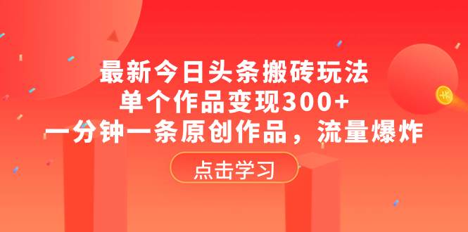 最新今日头条搬砖玩法，单个作品变现300+，一分钟一条原创作品，流量爆炸网创吧-网创项目资源站-副业项目-创业项目-搞钱项目念念云网创
