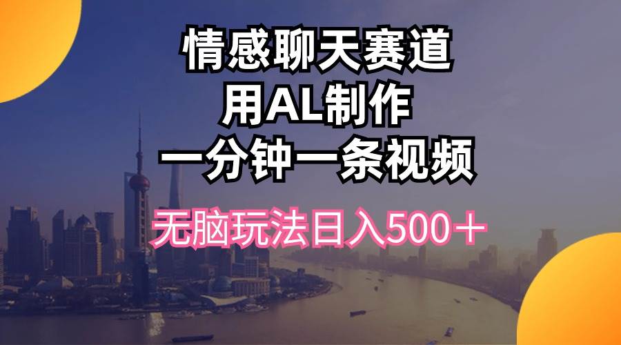 情感聊天赛道用al制作一分钟一条视频无脑玩法日入500＋网创吧-网创项目资源站-副业项目-创业项目-搞钱项目念念云网创