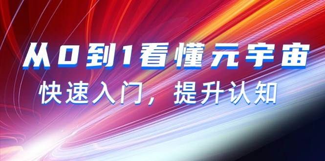 从0到1看懂-元宇宙，快速入门，提升认知（15节视频课）网创吧-网创项目资源站-副业项目-创业项目-搞钱项目念念云网创