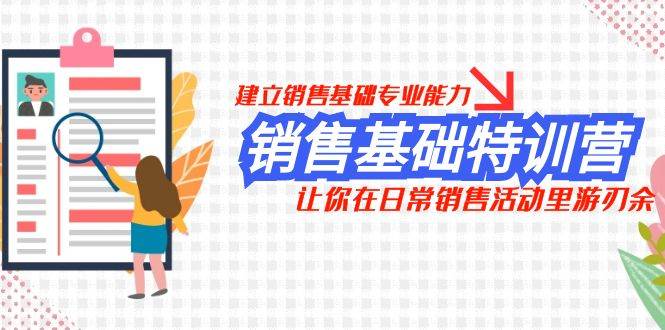 销售基础特训营，建立销售基础专业能力，让你在日常销售活动里游刃余网创吧-网创项目资源站-副业项目-创业项目-搞钱项目念念云网创