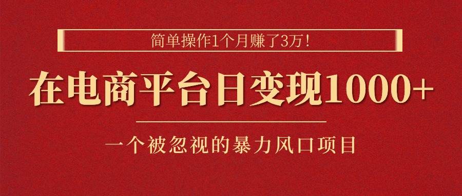 简单操作1个月赚了3万！在电商平台日变现1000+！一个被忽视的暴力风口…网创吧-网创项目资源站-副业项目-创业项目-搞钱项目念念云网创