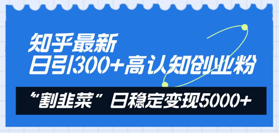 知乎最新日引300+高认知创业粉，“割韭菜”日稳定变现5000+网创吧-网创项目资源站-副业项目-创业项目-搞钱项目念念云网创