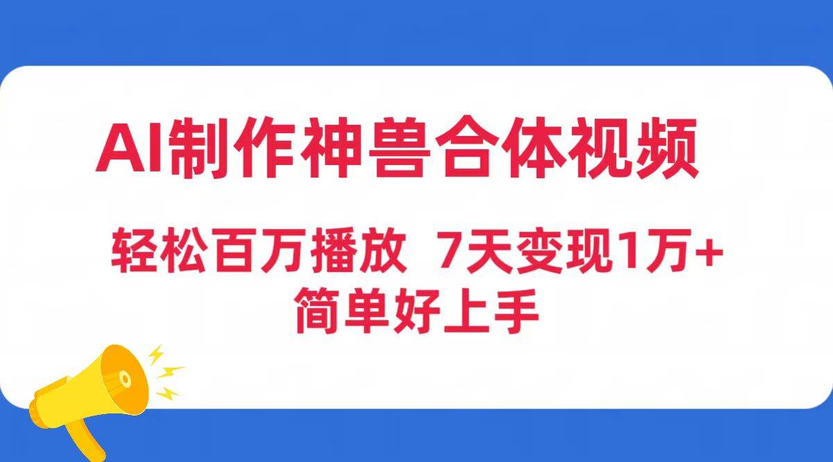 AI制作神兽合体视频，轻松百万播放，七天变现1万+简单好上手（工具+素材）网创吧-网创项目资源站-副业项目-创业项目-搞钱项目念念云网创