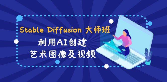 Stable Diffusion 大师班: 利用AI创建艺术图像及视频-31视频课-中英字幕网创吧-网创项目资源站-副业项目-创业项目-搞钱项目念念云网创