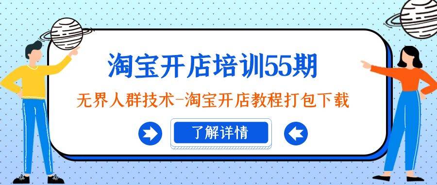 淘宝开店培训55期：无界人群技术-淘宝开店教程打包下载网创吧-网创项目资源站-副业项目-创业项目-搞钱项目念念云网创