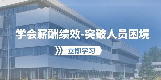 学会薪酬绩效-突破人员困境：建立自己的【薪酬+绩效】体系，企业与员工…网创吧-网创项目资源站-副业项目-创业项目-搞钱项目念念云网创