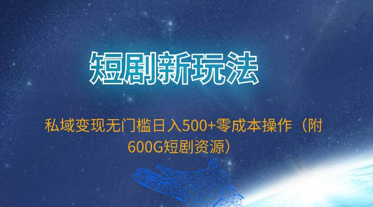 短剧新玩法，私域变现无门槛日入500+零成本操作（附600G短剧资源）网创吧-网创项目资源站-副业项目-创业项目-搞钱项目念念云网创
