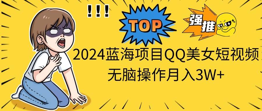 2024蓝海项目QQ美女短视频无脑操作月入3W+网创吧-网创项目资源站-副业项目-创业项目-搞钱项目念念云网创