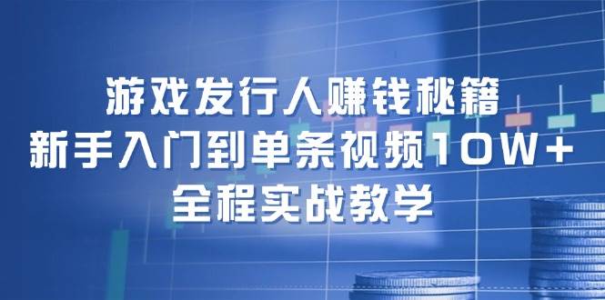游戏发行人赚钱秘籍：新手入门到单条视频10W+，全程实战教学网创吧-网创项目资源站-副业项目-创业项目-搞钱项目念念云网创