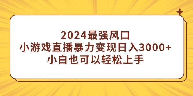 2024最强风口，小游戏直播暴力变现日入3000+小白也可以轻松上手网创吧-网创项目资源站-副业项目-创业项目-搞钱项目念念云网创