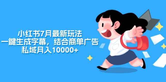 小红书7月最新玩法，一鍵生成字幕，结合商单广告，私域月入10000+网创吧-网创项目资源站-副业项目-创业项目-搞钱项目念念云网创