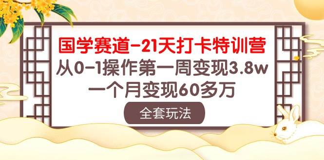 国学 赛道-21天打卡特训营：从0-1操作第一周变现3.8w，一个月变现60多万网创吧-网创项目资源站-副业项目-创业项目-搞钱项目念念云网创
