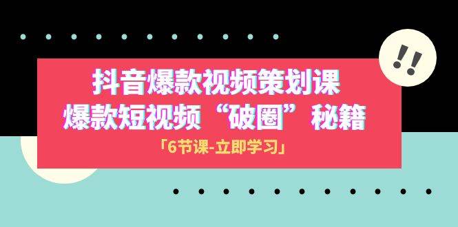 2023抖音爆款视频-策划课，爆款短视频“破 圈”秘籍（6节课）网创吧-网创项目资源站-副业项目-创业项目-搞钱项目念念云网创