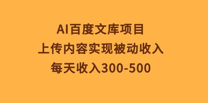 AI百度文库项目，上传内容实现被动收入，每天收入300-500网创吧-网创项目资源站-副业项目-创业项目-搞钱项目念念云网创