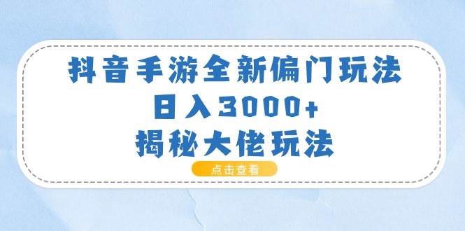 抖音手游全新偏门玩法，日入3000+，揭秘大佬玩法网创吧-网创项目资源站-副业项目-创业项目-搞钱项目念念云网创