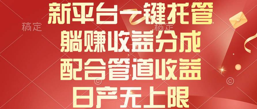 新平台一键托管，躺赚收益分成，配合管道收益，日产无上限网创吧-网创项目资源站-副业项目-创业项目-搞钱项目念念云网创
