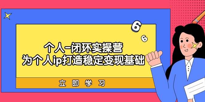 个人-闭环实操营：为个人ip打造稳定变现基础，从价值定位/爆款打造/产品…网创吧-网创项目资源站-副业项目-创业项目-搞钱项目念念云网创