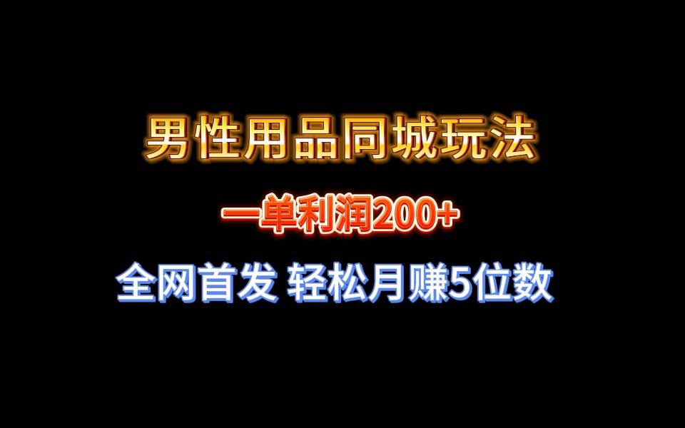 全网首发 一单利润200+ 男性用品同城玩法 轻松月赚5位数网创吧-网创项目资源站-副业项目-创业项目-搞钱项目念念云网创