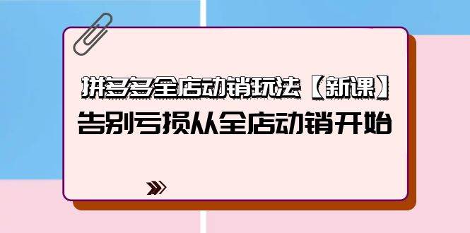 拼多多全店动销玩法【新课】，告别亏损从全店动销开始（4节视频课）网创吧-网创项目资源站-副业项目-创业项目-搞钱项目念念云网创