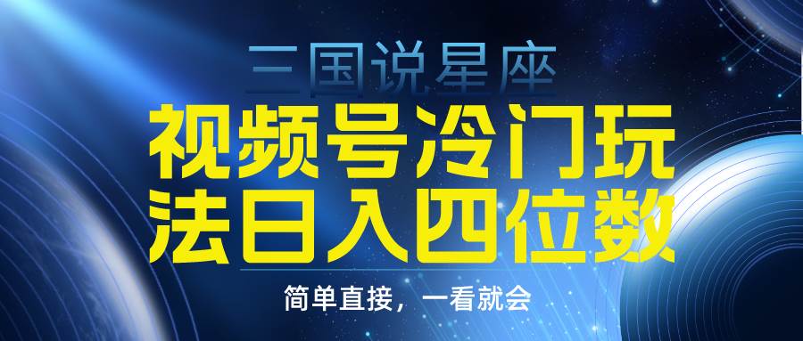 视频号掘金冷门玩法，三国星座赛道，日入四位数（教程+素材）网创吧-网创项目资源站-副业项目-创业项目-搞钱项目念念云网创