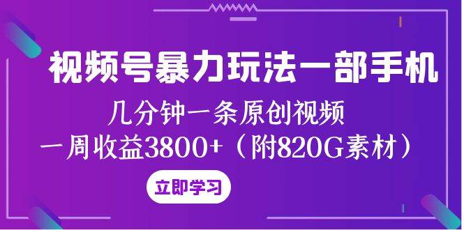 视频号暴力玩法一部手机 几分钟一条原创视频 一周收益3800+（附820G素材）网创吧-网创项目资源站-副业项目-创业项目-搞钱项目念念云网创