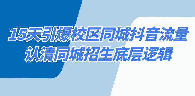 15天引爆校区 同城抖音流量，认清同城招生底层逻辑网创吧-网创项目资源站-副业项目-创业项目-搞钱项目念念云网创