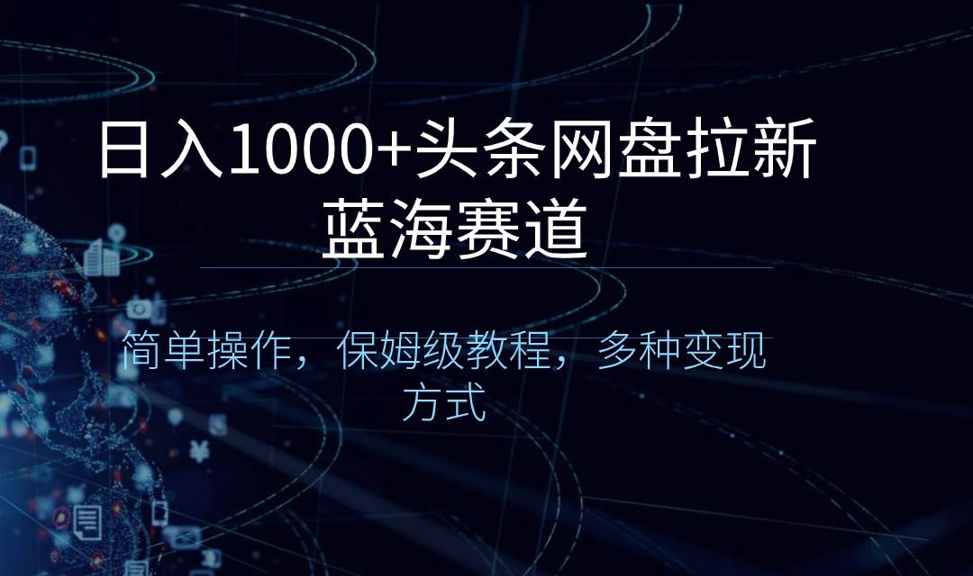 日入1000+头条网盘拉新蓝海赛道，简单操作，保姆级教程，多种变现方式网创吧-网创项目资源站-副业项目-创业项目-搞钱项目念念云网创