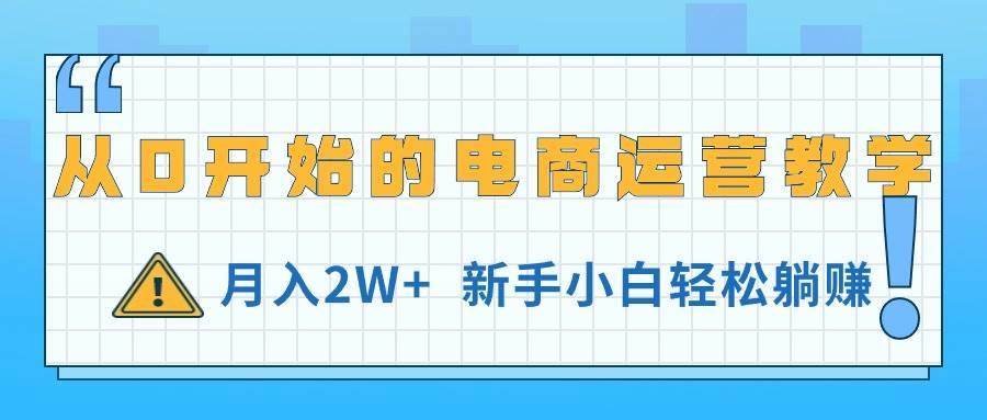从0开始的电商运营教学，月入2W+，新手小白轻松躺赚网创吧-网创项目资源站-副业项目-创业项目-搞钱项目念念云网创